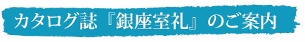 カタログ誌「銀座室礼」のご案内